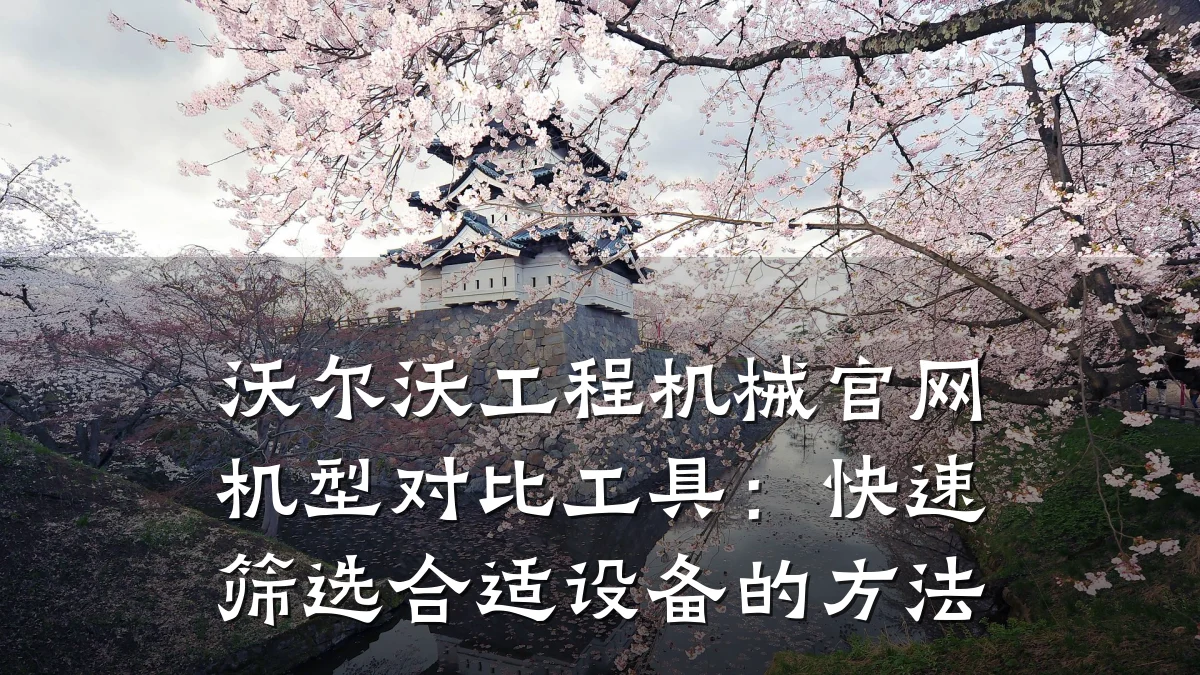 沃尔沃工程机械官网机型对比工具：快速筛选合适设备的方法