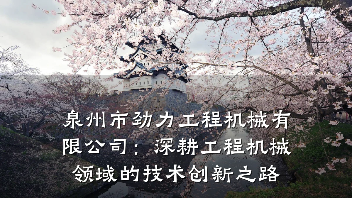 泉州市劲力工程机械有限公司：深耕工程机械领域的技术创新之路