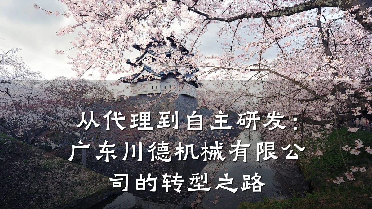 从代理到自主研发:广东川德机械有限公司的转型之路