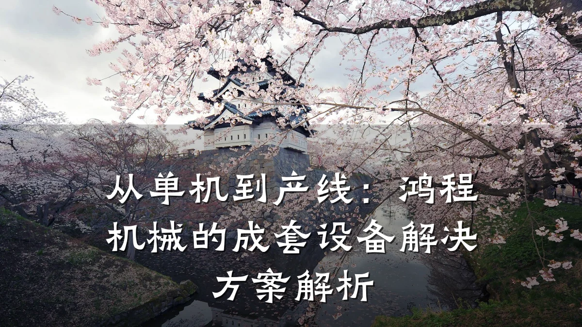 从单机到产线:鸿程机械的成套设备解决方案解析