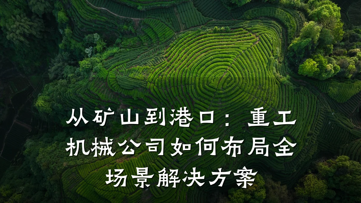从矿山到港口:重工机械公司如何布局全场景解决方案