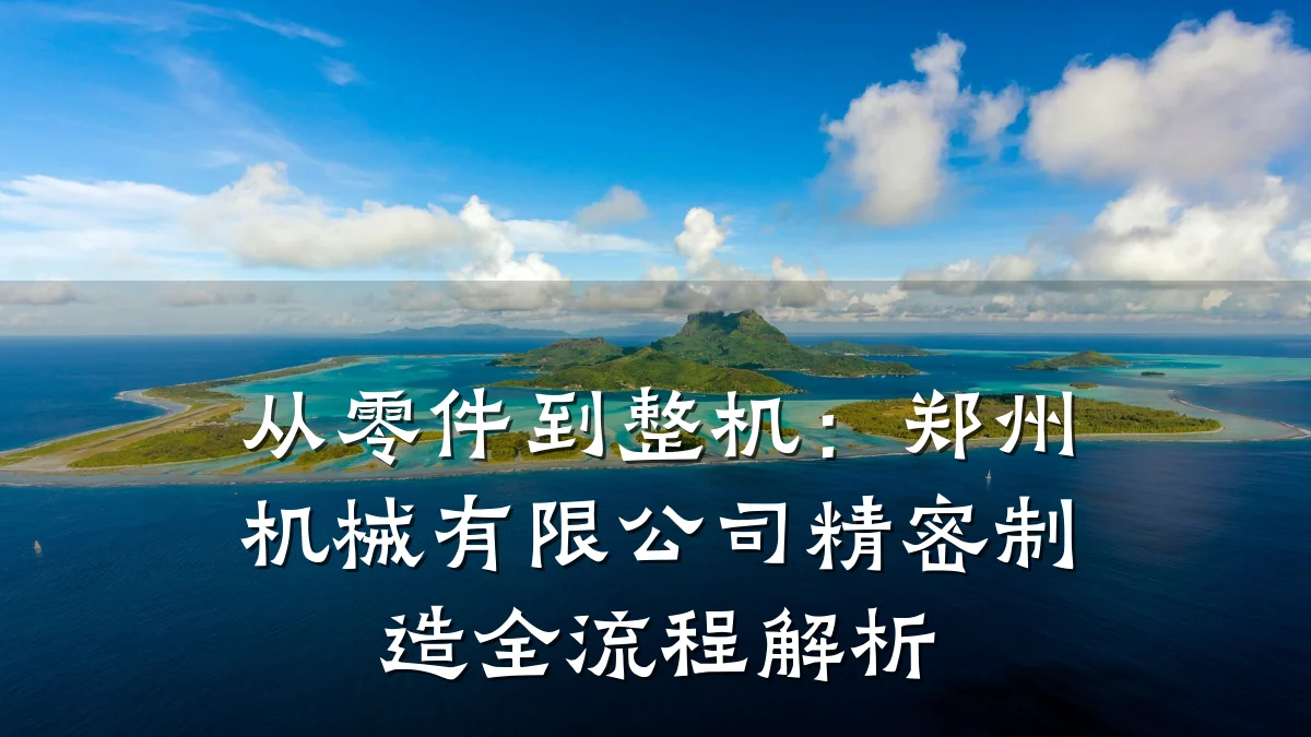 从零件到整机:郑州机械有限公司精密制造全流程解析