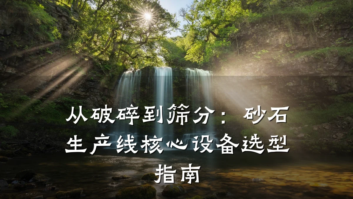 从破碎到筛分:砂石生产线核心设备选型指南