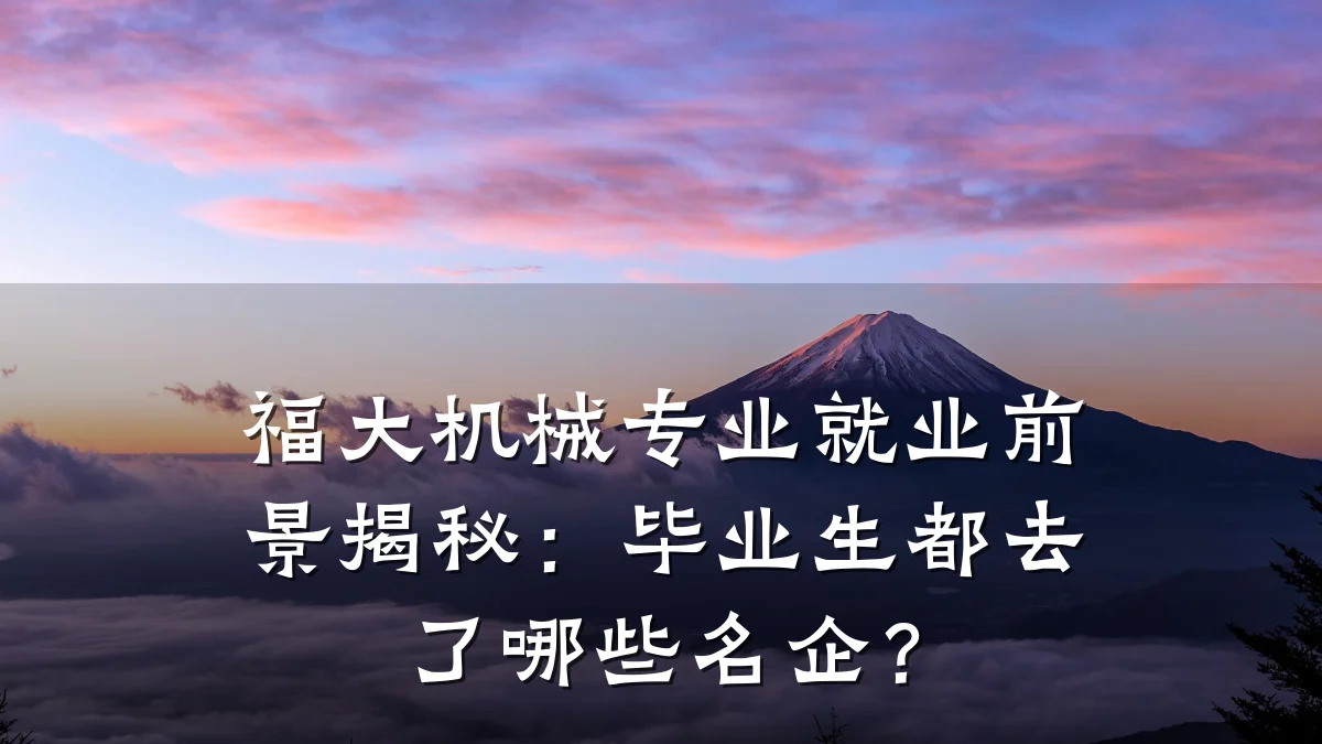 福大机械专业就业前景揭秘:毕业生都去了哪些名企?