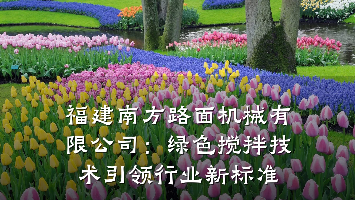 福建南方路面机械有限公司:绿色搅拌技术引领行业新标准