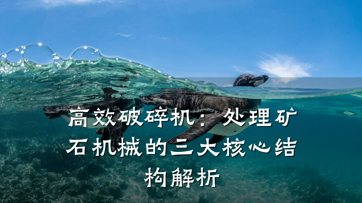 高效破碎机:处理矿石机械的三大核心结构解析