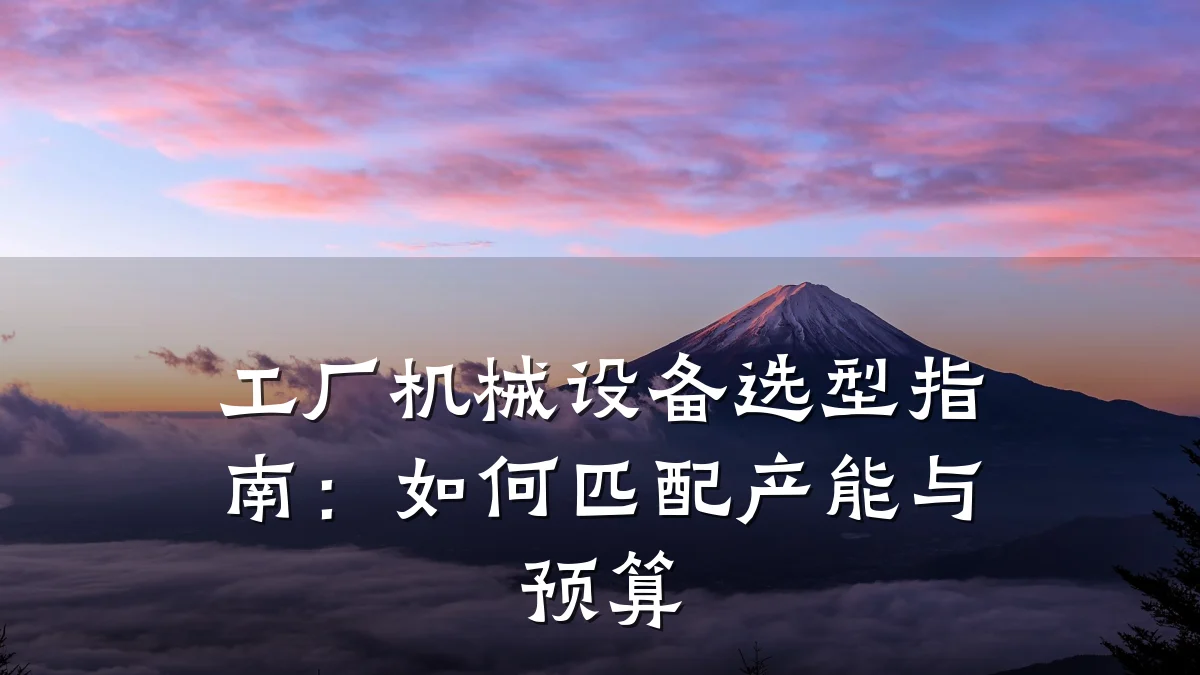 工厂机械设备选型指南:如何匹配产能与预算