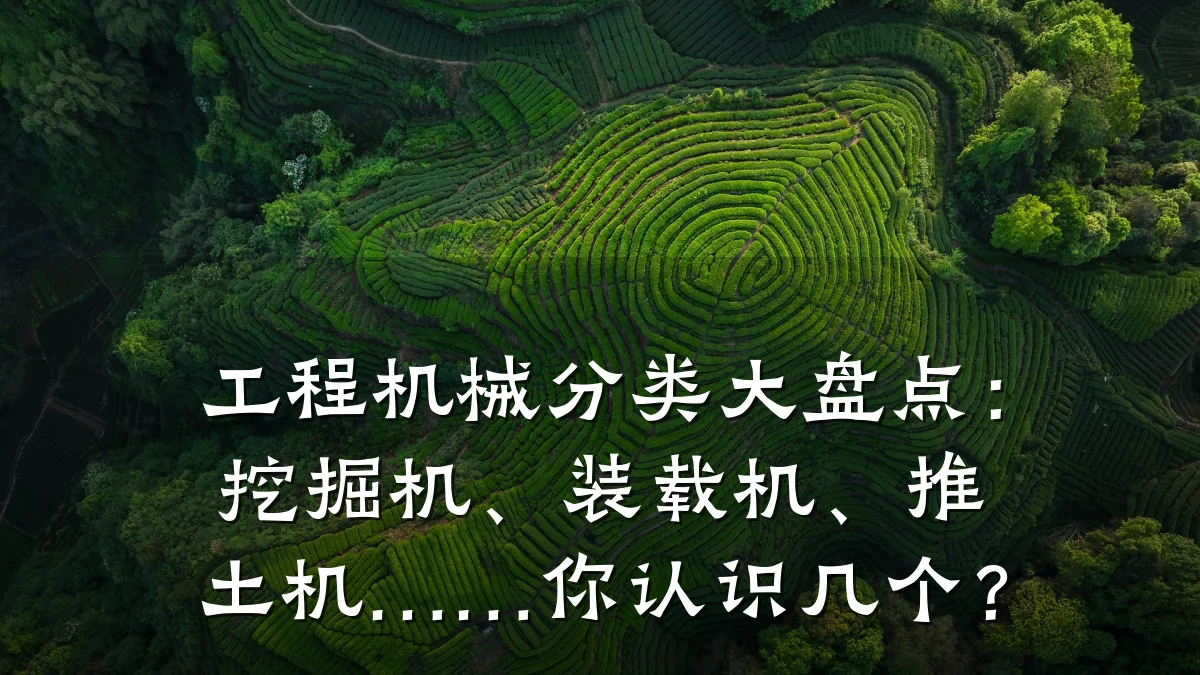 工程机械分类大盘点:挖掘机、装载机、推土机……你认识几个?
