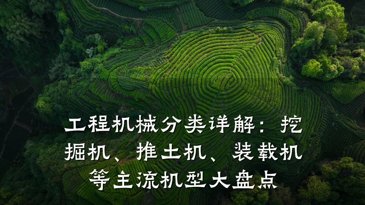 工程机械分类详解:挖掘机、推土机、装载机等主流机型大盘点