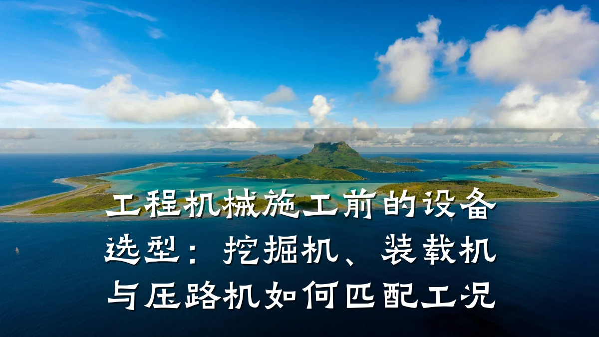 工程机械施工前的设备选型：挖掘机、装载机与压路机如何匹配工况
