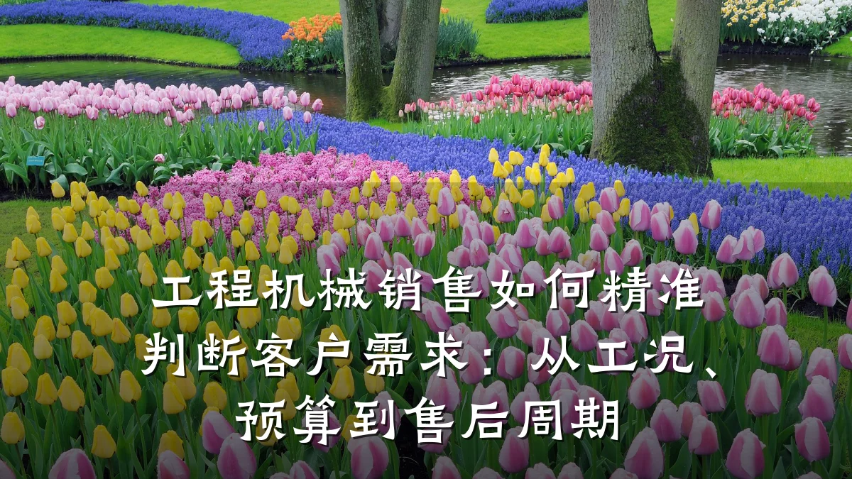 工程机械销售如何精准判断客户需求：从工况、预算到售后周期