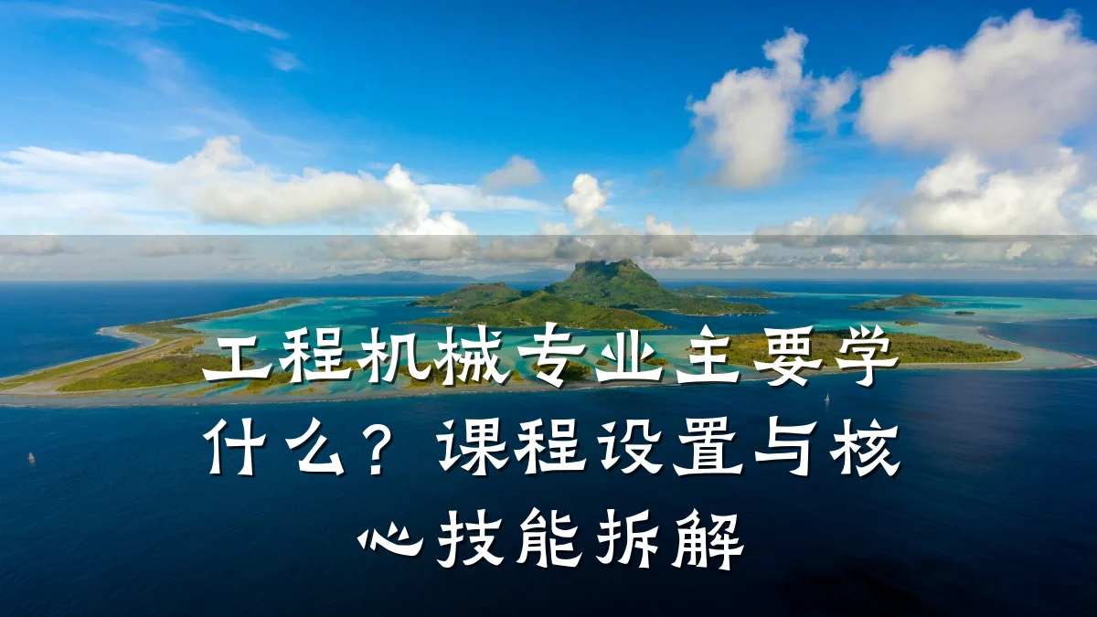 工程机械专业主要学什么?课程设置与核心技能拆解