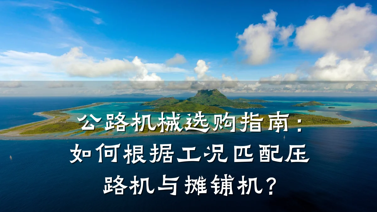 公路机械选购指南:如何根据工况匹配压路机与摊铺机?