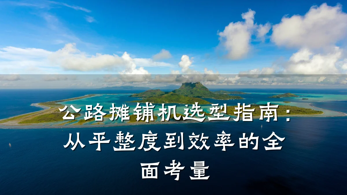 公路摊铺机选型指南:从平整度到效率的全面考量