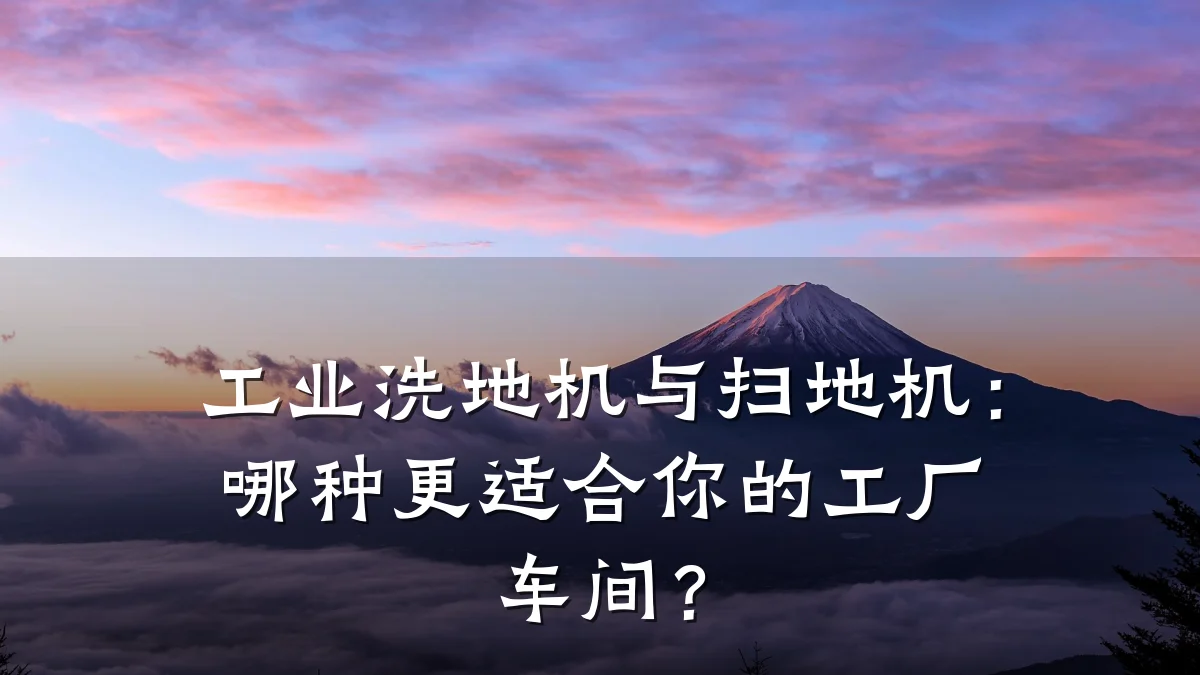 工业洗地机与扫地机：哪种更适合你的工厂车间？