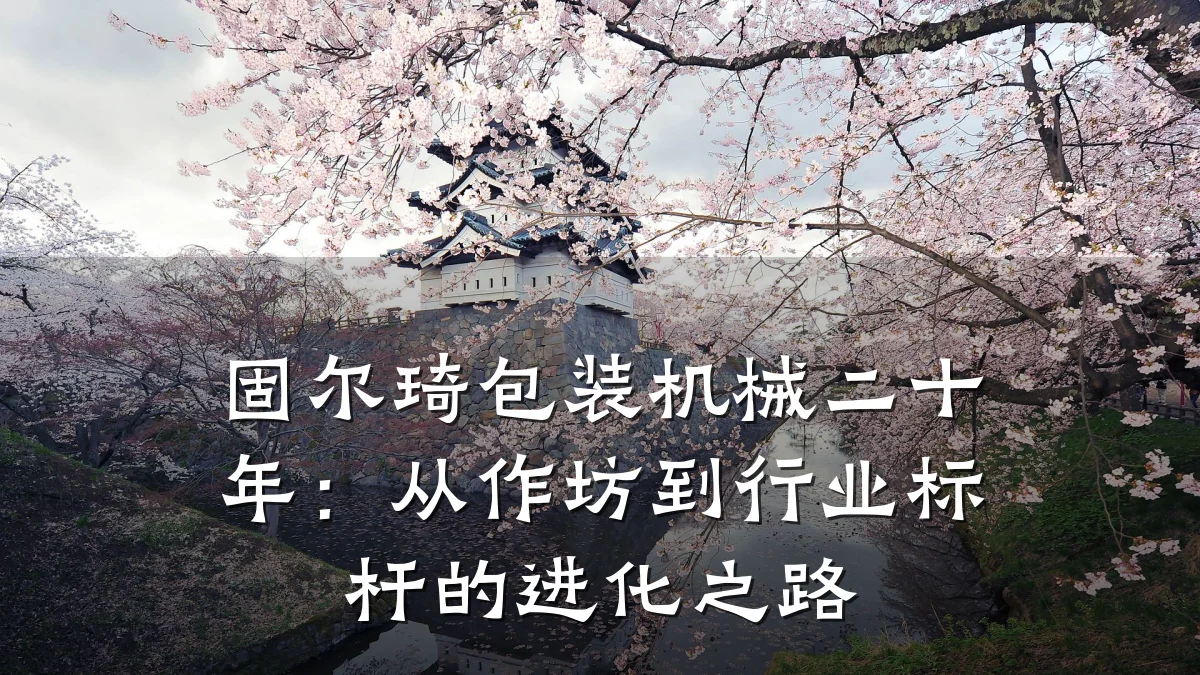 固尔琦包装机械二十年:从作坊到行业标杆的进化之路