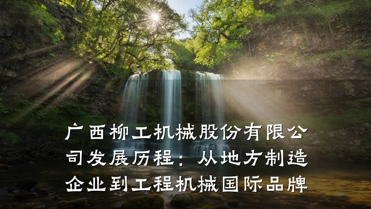 广西柳工机械股份有限公司发展历程：从地方制造企业到工程机械国际品牌