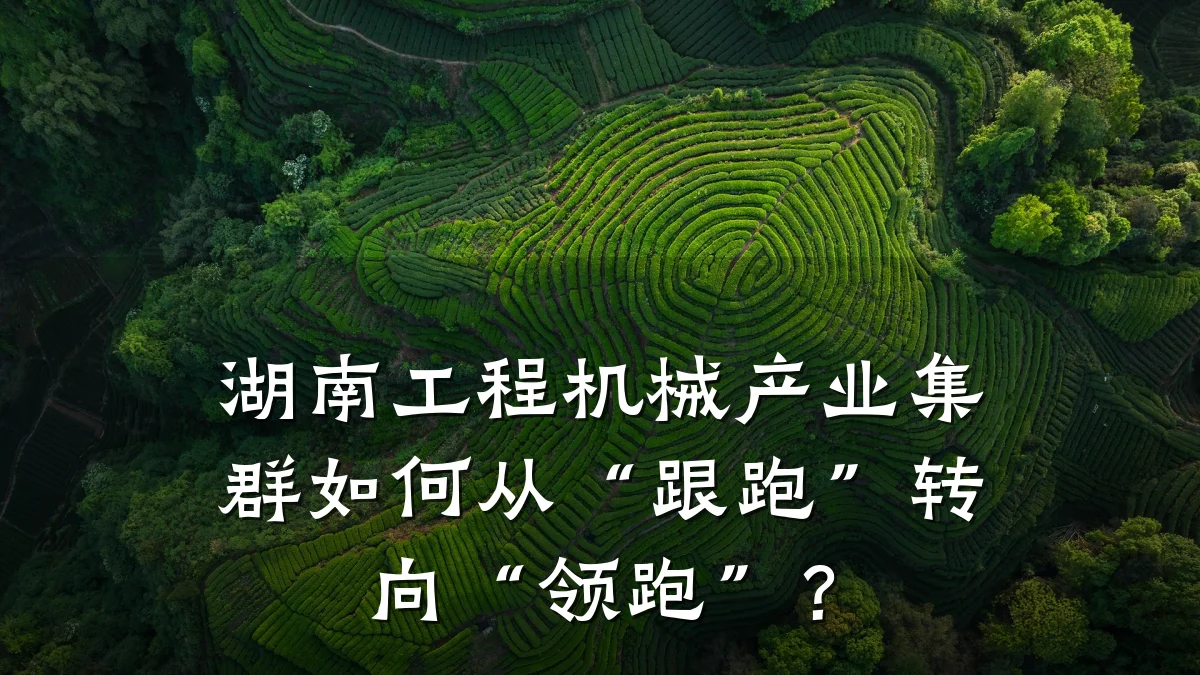 湖南工程机械产业集群如何从“跟跑”转向“领跑”?