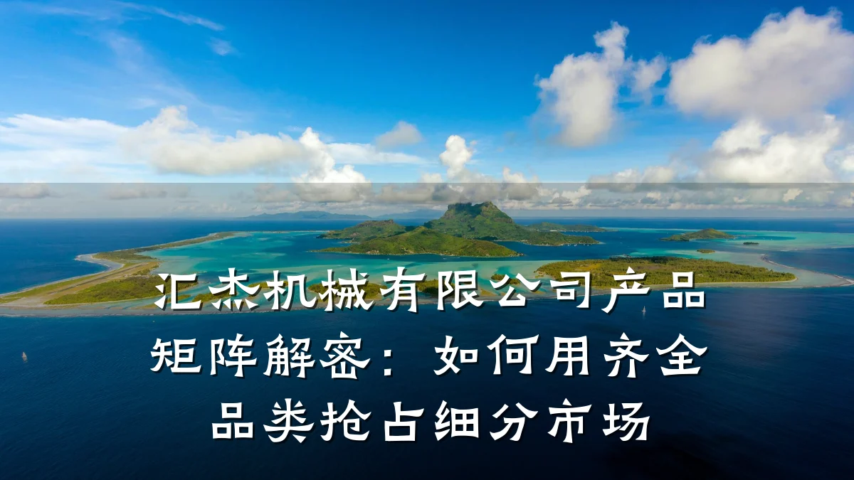 汇杰机械有限公司产品矩阵解密:如何用齐全品类抢占细分市场