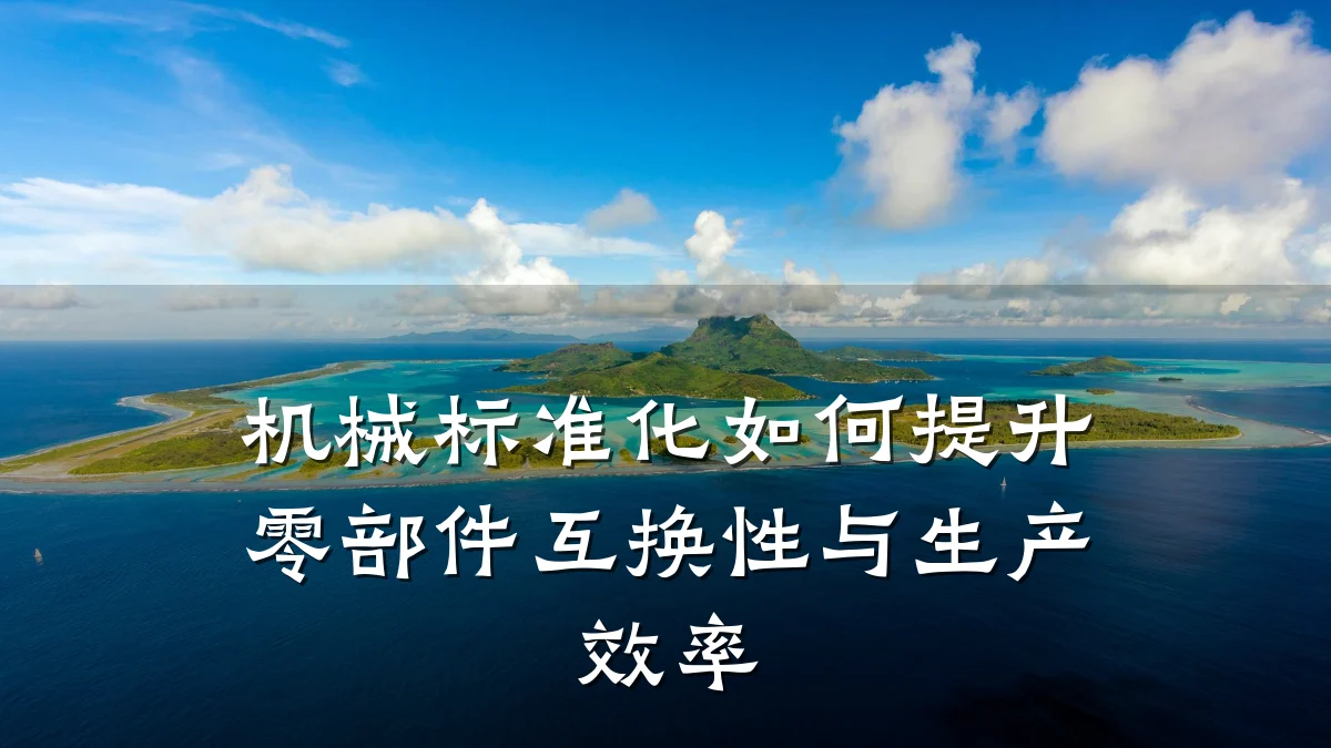 机械标准化如何提升零部件互换性与生产效率