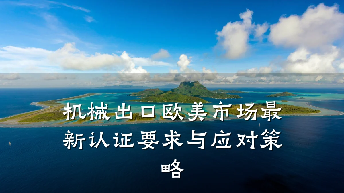 机械出口欧美市场最新认证要求与应对策略