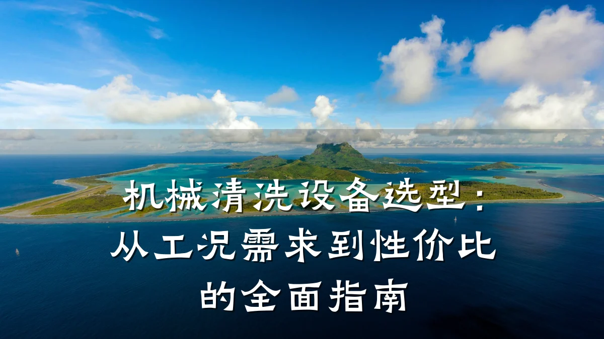 机械清洗设备选型:从工况需求到性价比的全面指南