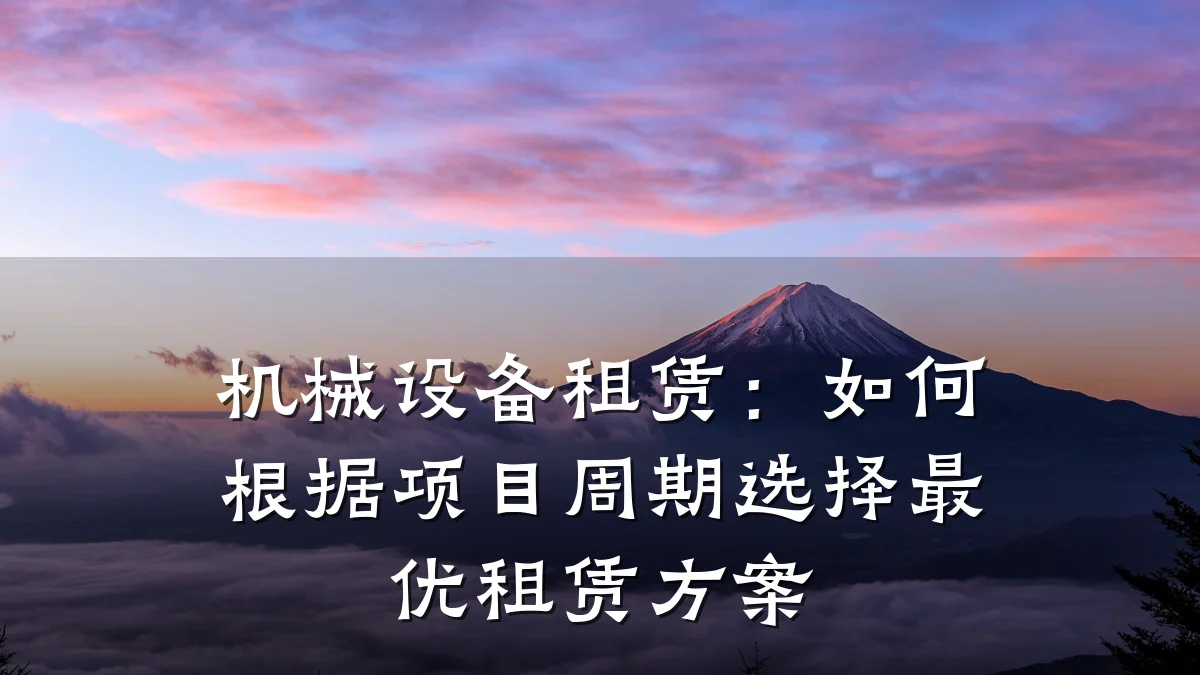 机械设备租赁:如何根据项目周期选择最优租赁方案