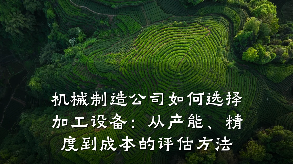 机械制造公司如何选择加工设备：从产能、精度到成本的评估方法