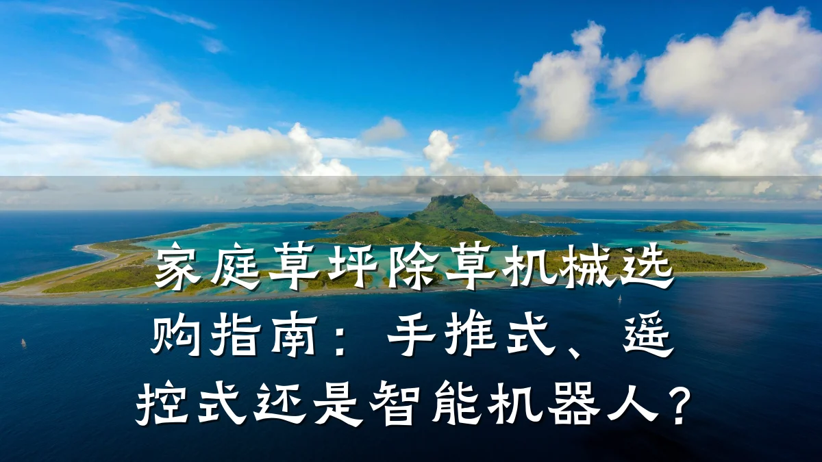 家庭草坪除草机械选购指南:手推式、遥控式还是智能机器人?