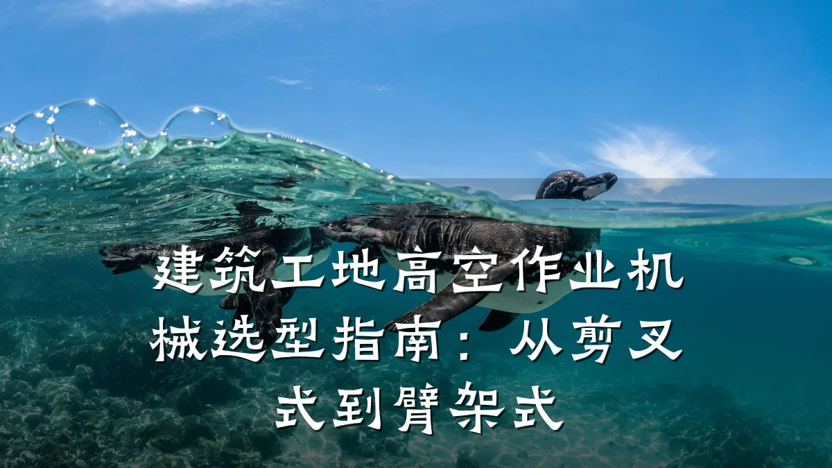 建筑工地高空作业机械选型指南:从剪叉式到臂架式