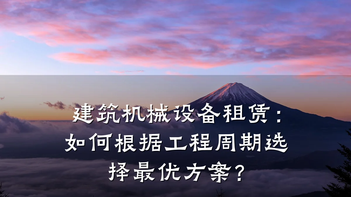 建筑机械设备租赁:如何根据工程周期选择最优方案?