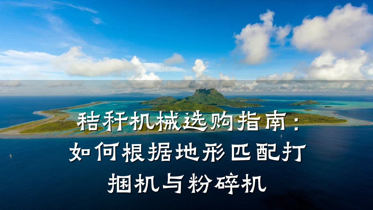 秸秆机械选购指南:如何根据地形匹配打捆机与粉碎机