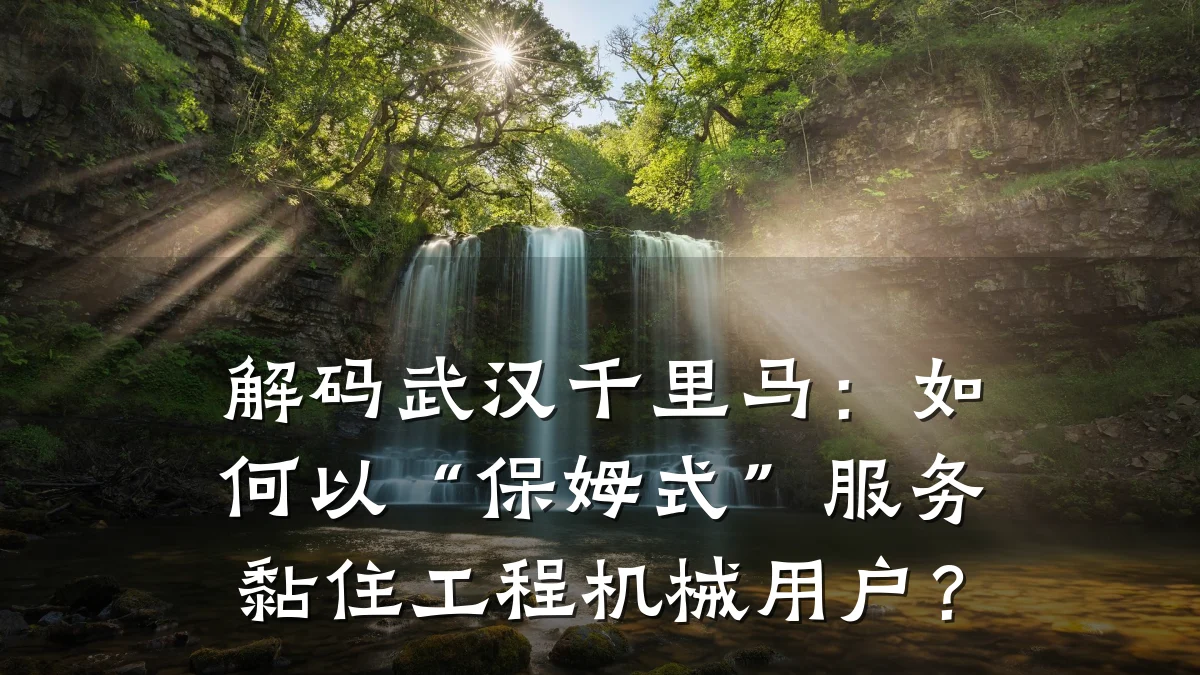 解码武汉千里马:如何以“保姆式”服务黏住工程机械用户?