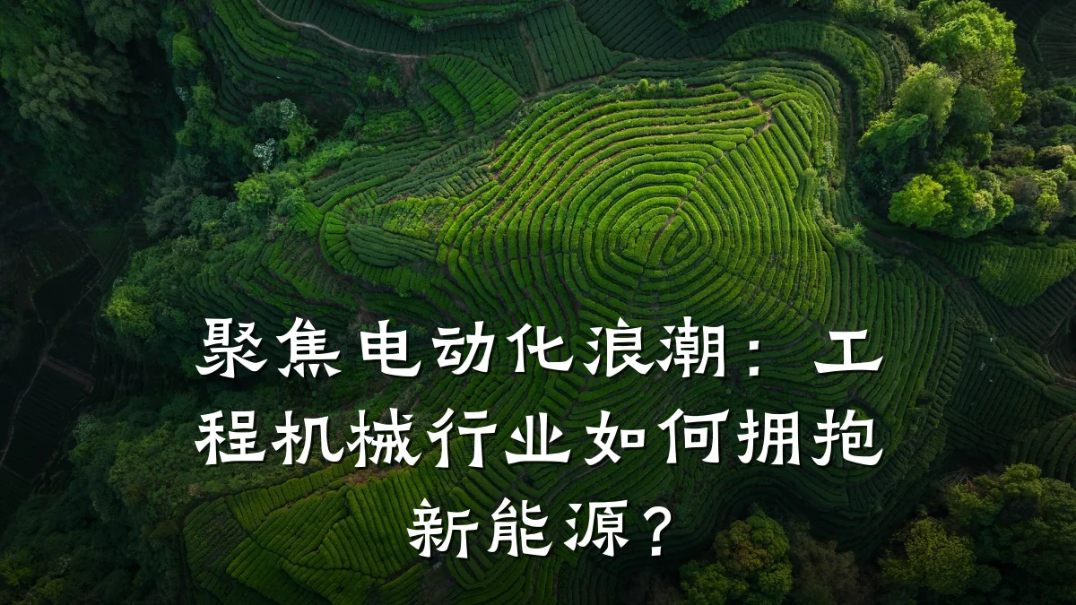 聚焦电动化浪潮:工程机械行业如何拥抱新能源?