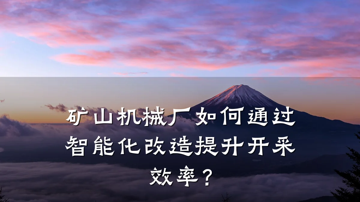 矿山机械厂如何通过智能化改造提升开采效率?