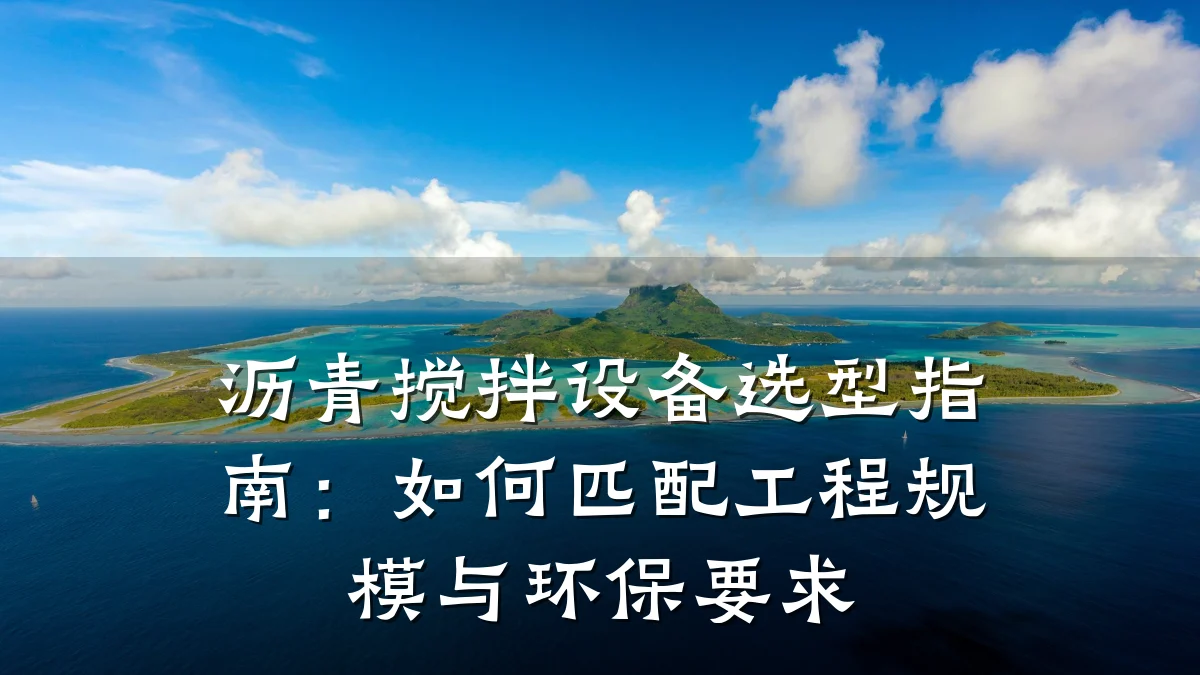 沥青搅拌设备选型指南:如何匹配工程规模与环保要求