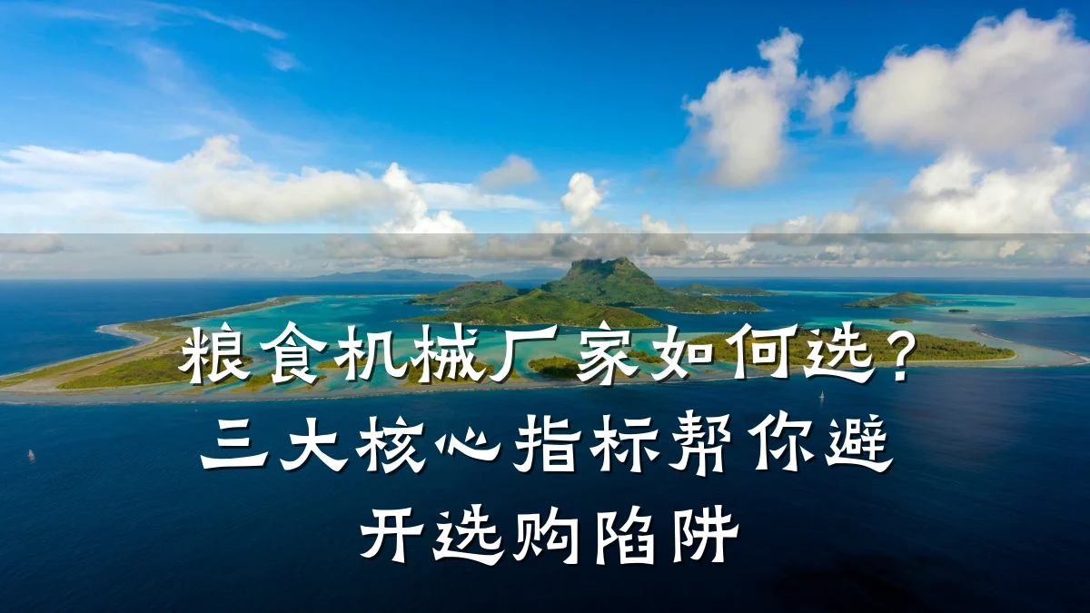 粮食机械厂家如何选?三大核心指标帮你避开选购陷阱