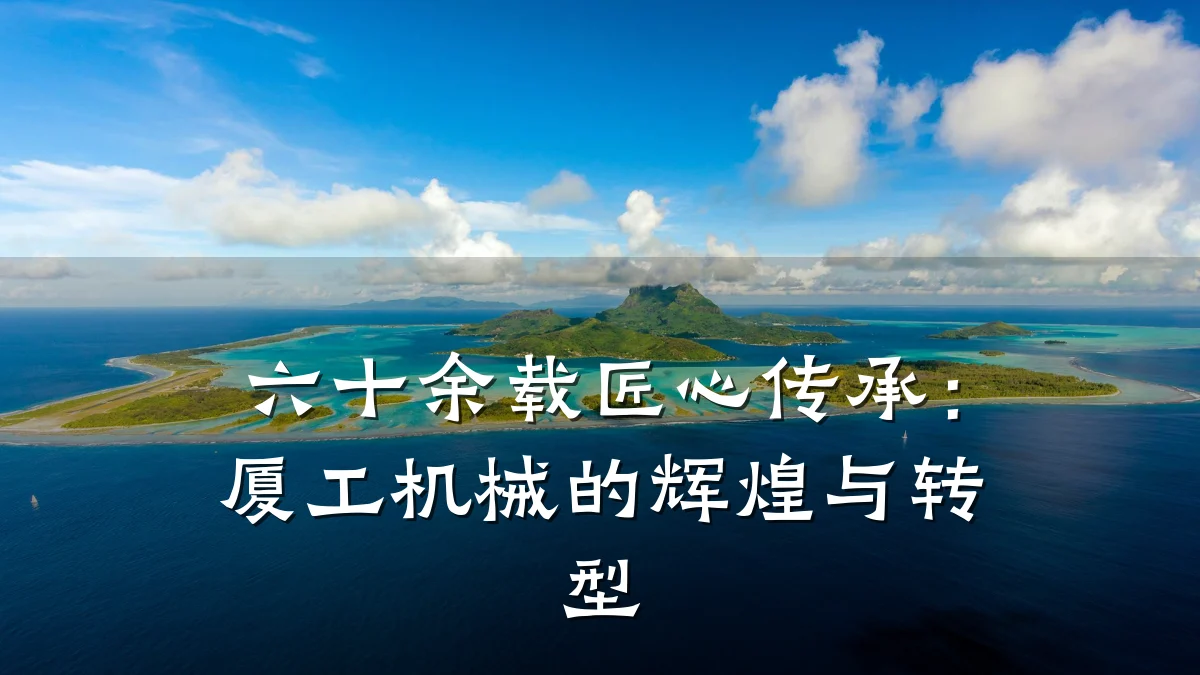 六十余载匠心传承：厦工机械的辉煌与转型