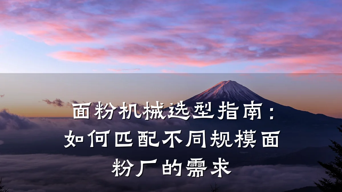 面粉机械选型指南:如何匹配不同规模面粉厂的需求