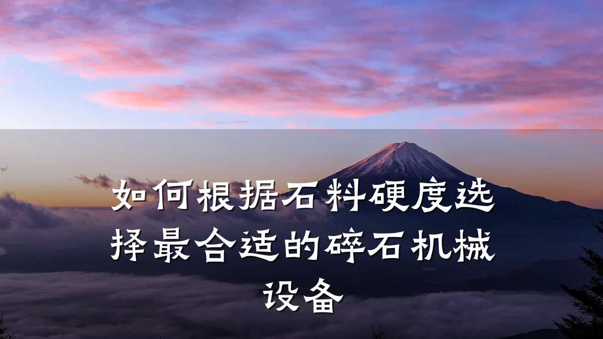 如何根据石料硬度选择最合适的碎石机械设备