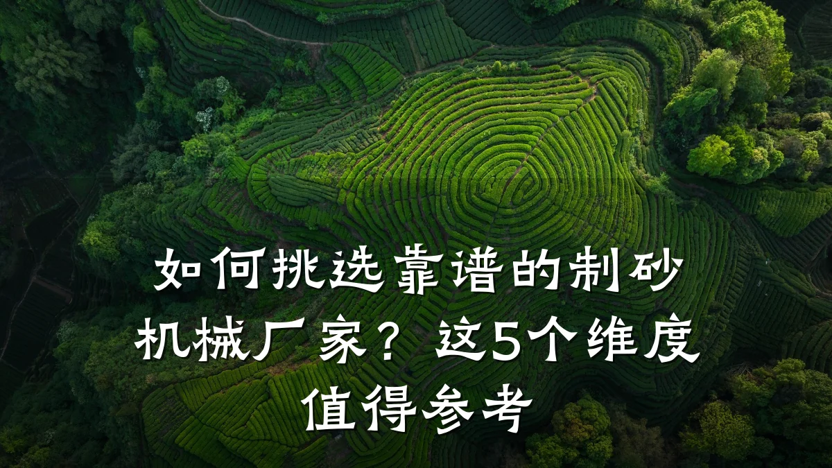如何挑选靠谱的制砂机械厂家?这5个维度值得参考