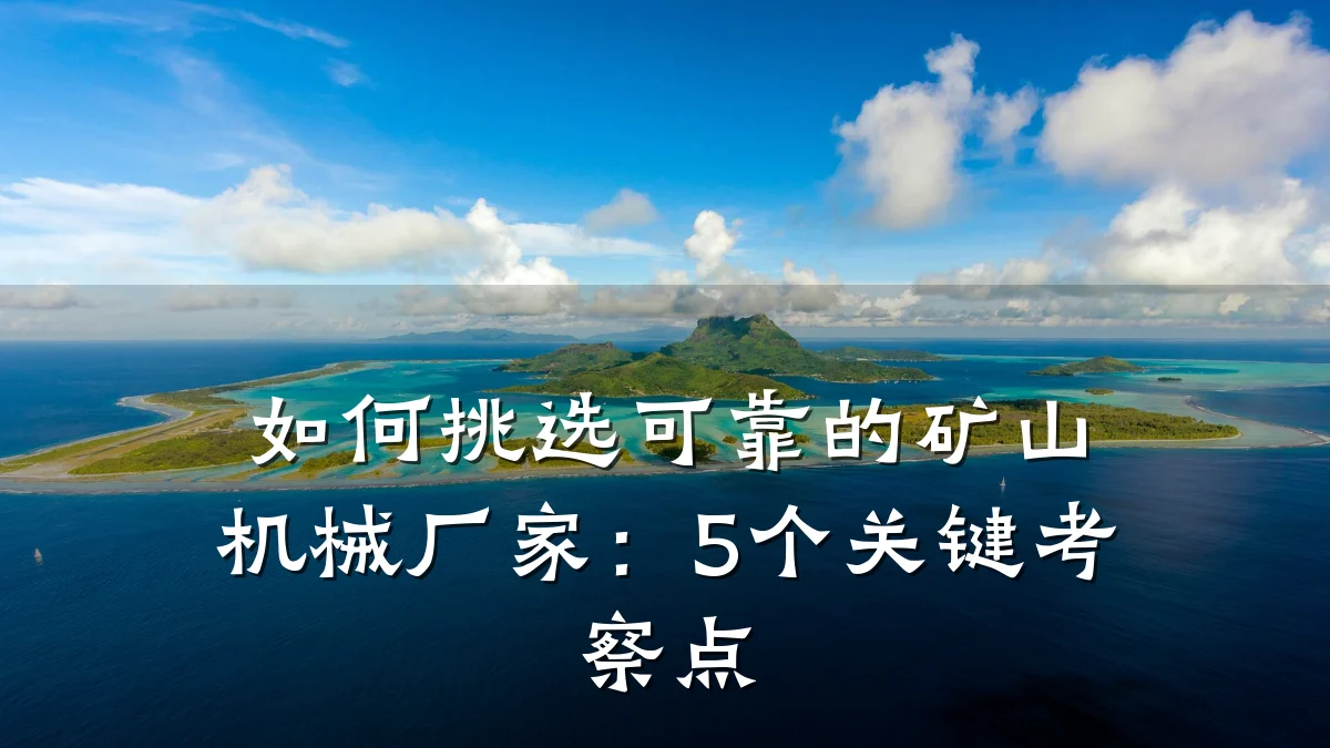 如何挑选可靠的矿山机械厂家:5个关键考察点
