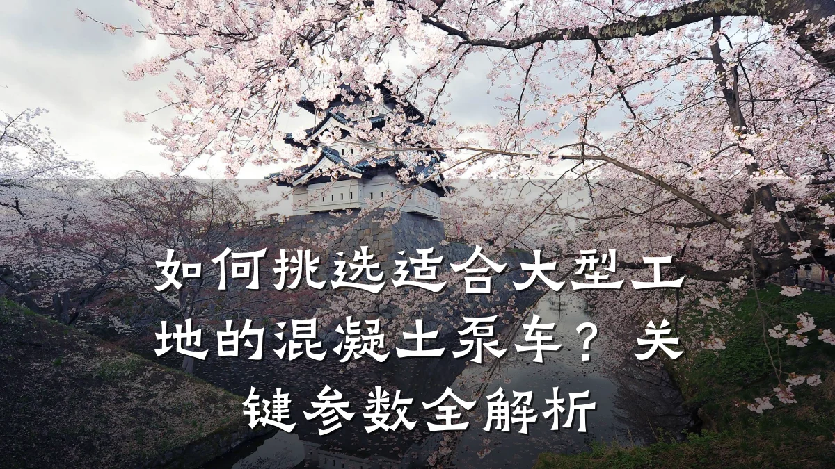 如何挑选适合大型工地的混凝土泵车?关键参数全解析