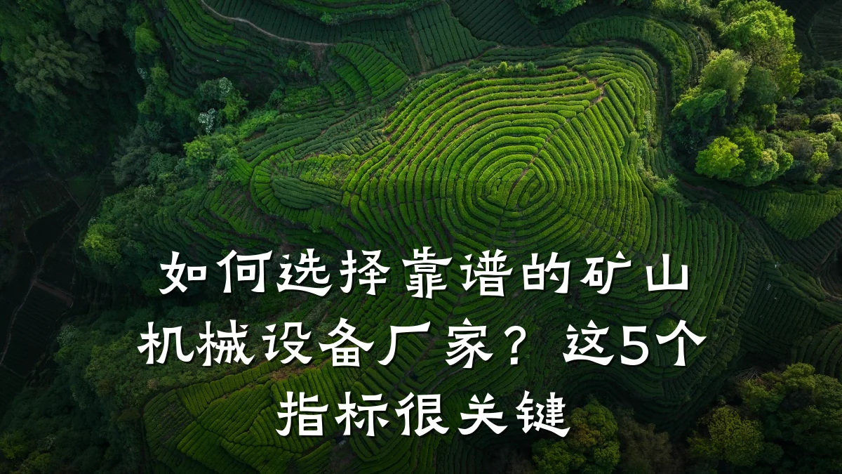 如何选择靠谱的矿山机械设备厂家?这5个指标很关键