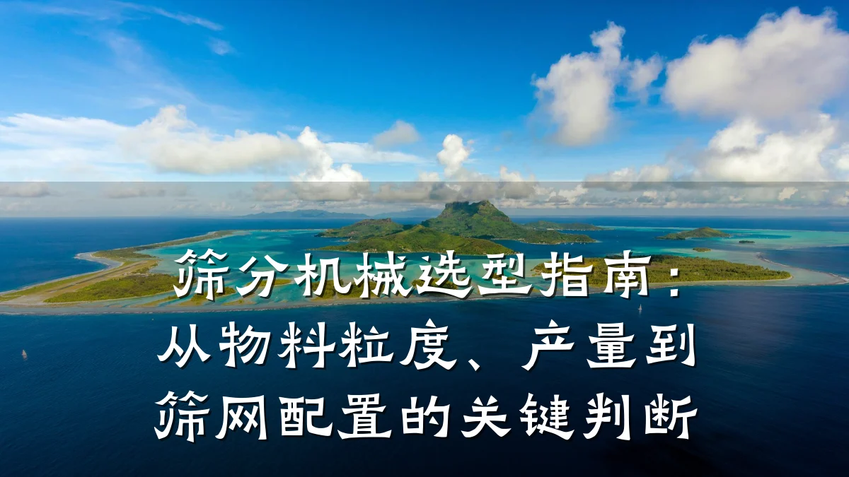 筛分机械选型指南：从物料粒度、产量到筛网配置的关键判断