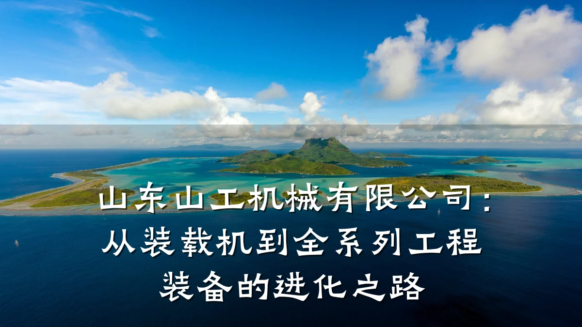 山东山工机械有限公司:从装载机到全系列工程装备的进化之路