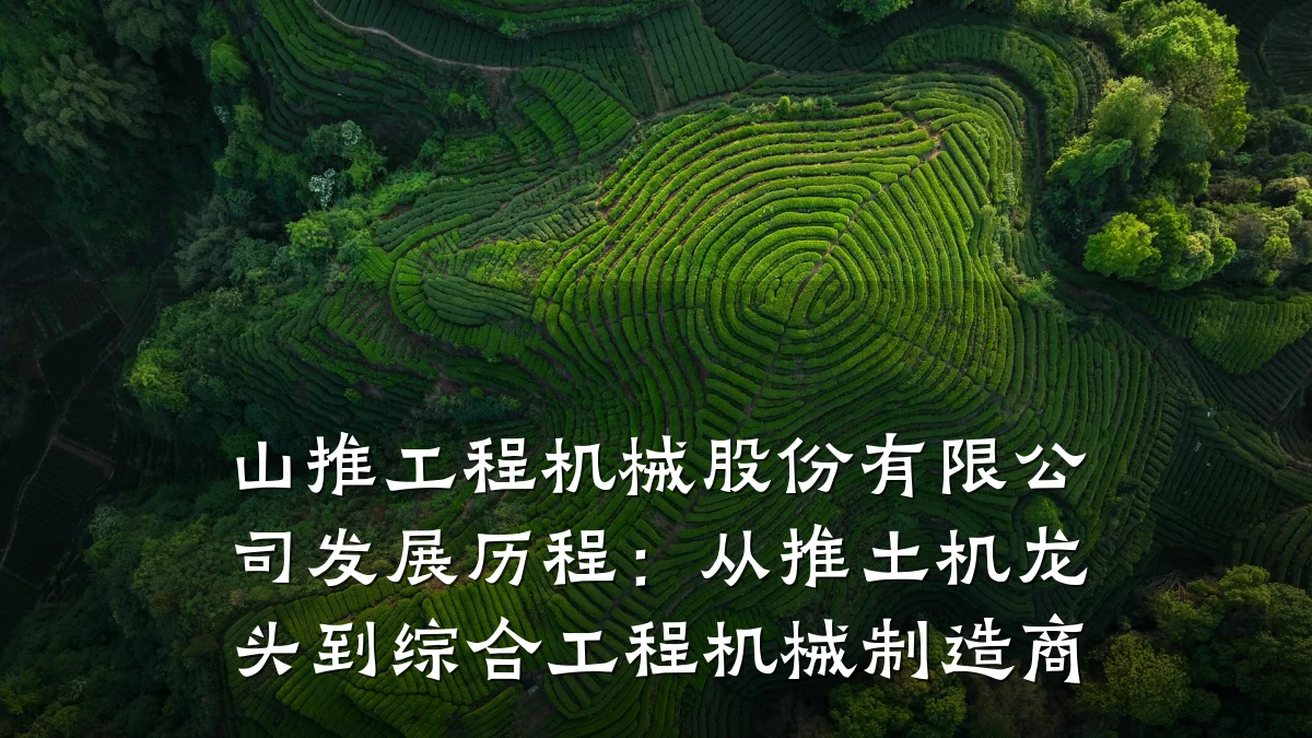山推工程机械股份有限公司发展历程：从推土机龙头到综合工程机械制造商