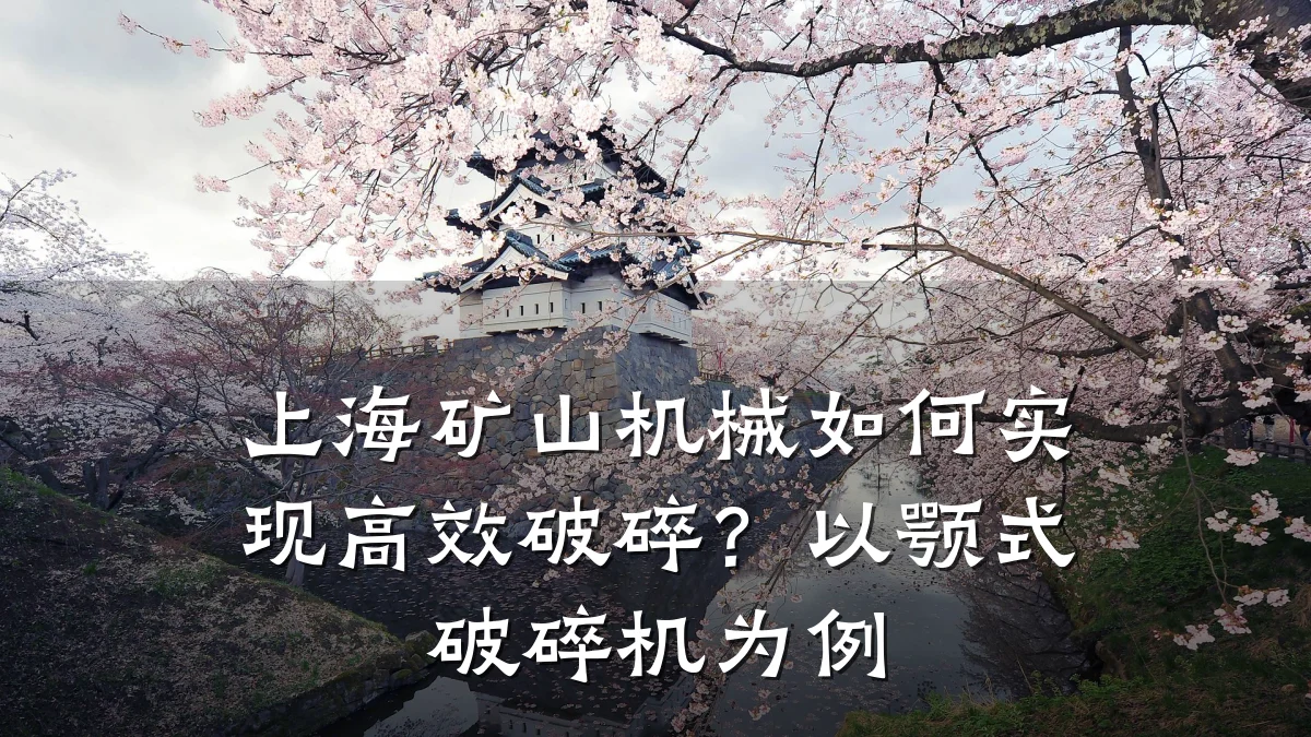 上海矿山机械如何实现高效破碎?以颚式破碎机为例