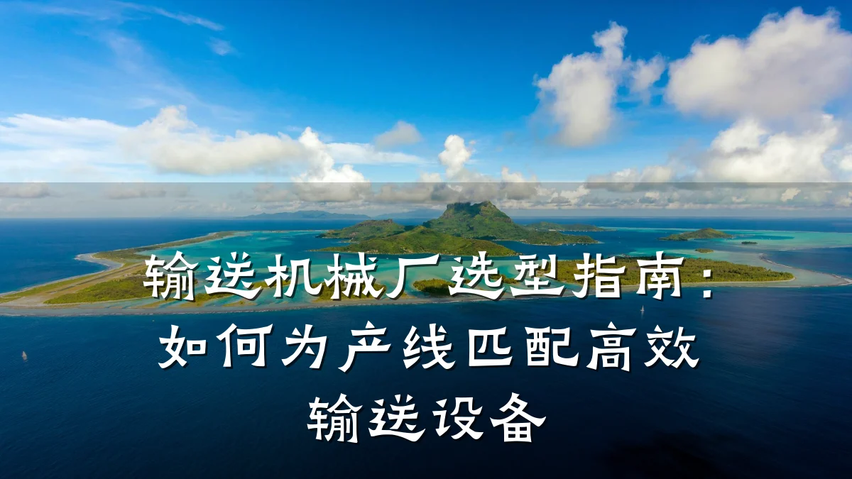 输送机械厂选型指南:如何为产线匹配高效输送设备