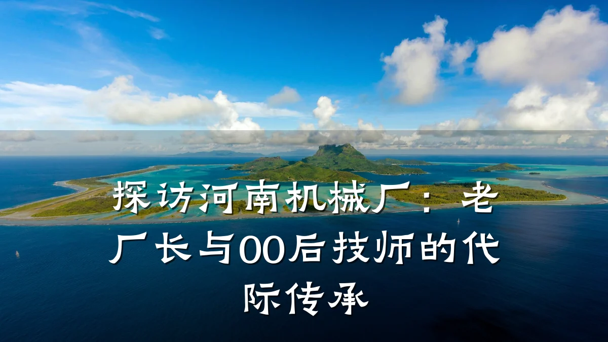 探访河南机械厂：老厂长与00后技师的代际传承